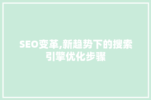 SEO变革,新趋势下的搜索引擎优化步骤