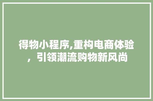 得物小程序,重构电商体验，引领潮流购物新风尚 得物小程序,重构电商体验，引领潮流购物新风尚 头条优化