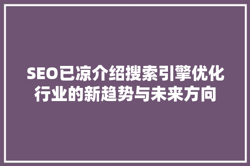 SEO已凉介绍搜索引擎优化行业的新趋势与未来方向