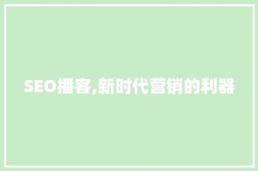 SEO播客,新时代营销的利器