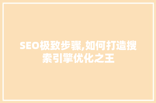 SEO极致步骤,如何打造搜索引擎优化之王