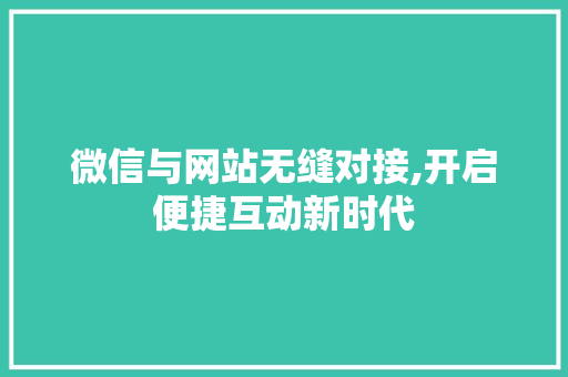 微信与网站无缝对接,开启便捷互动新时代 微信与网站无缝对接,开启便捷互动新时代 网站优化