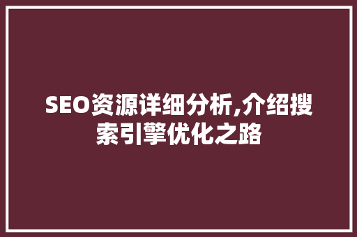 SEO资源详细分析,介绍搜索引擎优化之路 英文谷歌算法