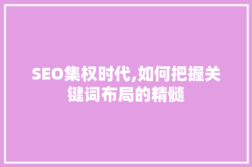 SEO集权时代,如何把握关键词布局的精髓 seo技术