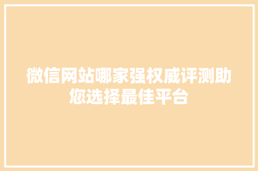 微信网站哪家强权威评测助您选择最佳平台