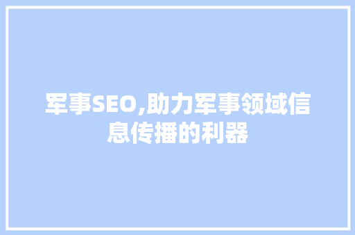 军事SEO,助力军事领域信息传播的利器
