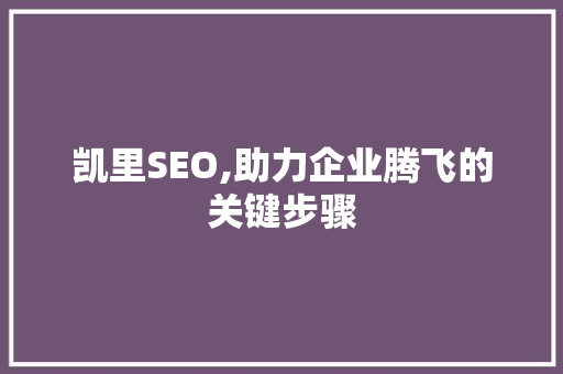 凯里SEO,助力企业腾飞的关键步骤