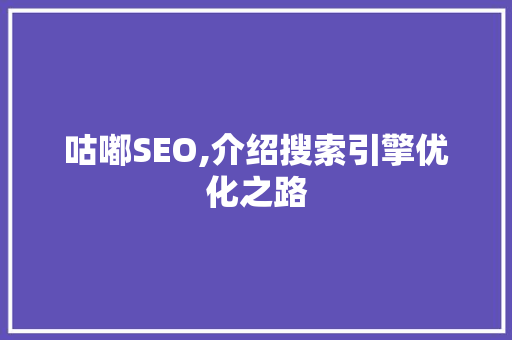 咕嘟SEO,介绍搜索引擎优化之路 英文谷歌算法
