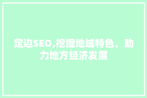 定边SEO,挖掘地域特色，助力地方经济发展