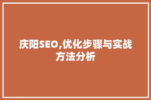 庆阳SEO,优化步骤与实战方法分析