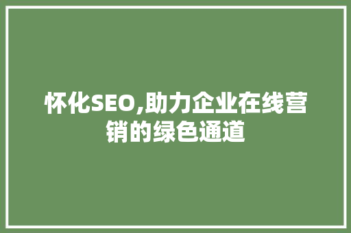 怀化SEO,助力企业在线营销的绿色通道