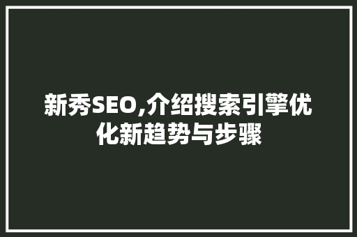 新秀SEO,介绍搜索引擎优化新趋势与步骤 小程序开发