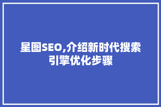 星图SEO,介绍新时代搜索引擎优化步骤