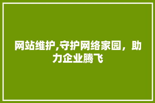 网站维护,守护网络家园，助力企业腾飞 seo技术