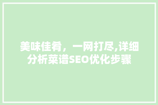 美味佳肴，一网打尽,详细分析菜谱SEO优化步骤 头条优化