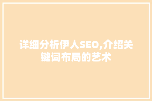 详细分析伊人SEO,介绍关键词布局的艺术 AI技术学习
