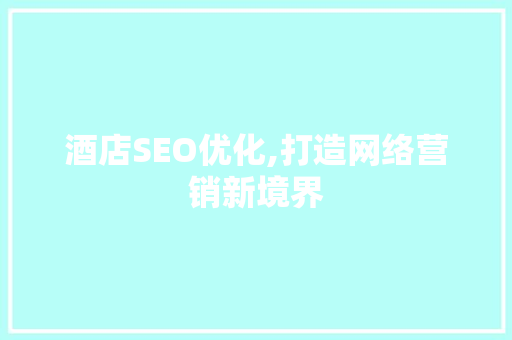 酒店SEO优化,打造网络营销新境界