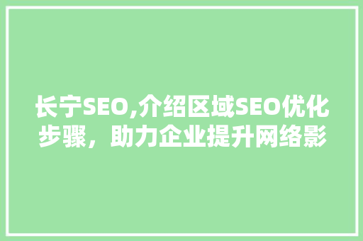 长宁SEO,介绍区域SEO优化步骤，助力企业提升网络影响力