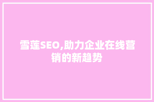 雪莲SEO,助力企业在线营销的新趋势