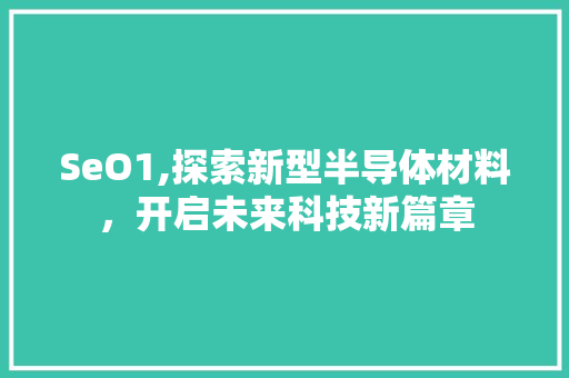 SeO1,探索新型半导体材料，开启未来科技新篇章