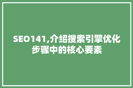 SEO141,介绍搜索引擎优化步骤中的核心要素 小程序开发