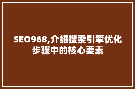 SEO968,介绍搜索引擎优化步骤中的核心要素