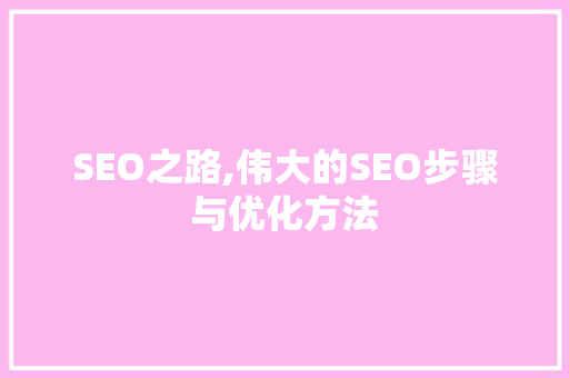 SEO之路,伟大的SEO步骤与优化方法
