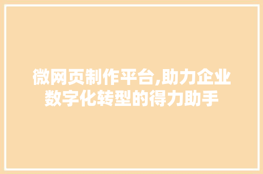 微网页制作平台,助力企业数字化转型的得力助手 微网页制作平台,助力企业数字化转型的得力助手 小程序开发