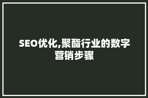 SEO优化,聚酯行业的数字营销步骤 百度算法