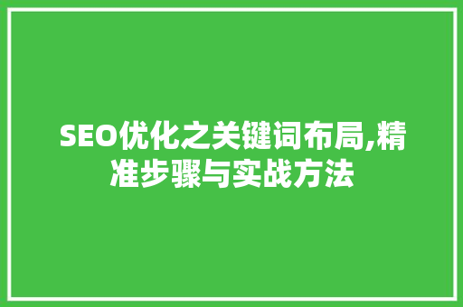 SEO优化之关键词布局,精准步骤与实战方法 seo技术