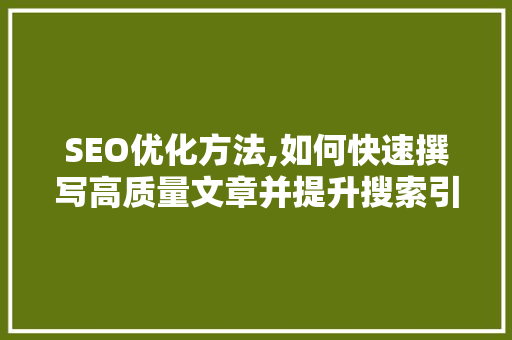 SEO优化方法,如何快速撰写高质量文章并提升搜索引擎排名