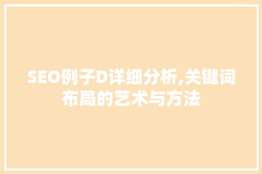 SEO例子D详细分析,关键词布局的艺术与方法