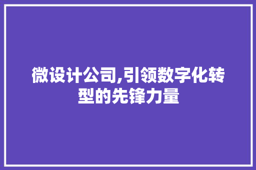 微设计公司,引领数字化转型的先锋力量 微设计公司,引领数字化转型的先锋力量 搜狗优化