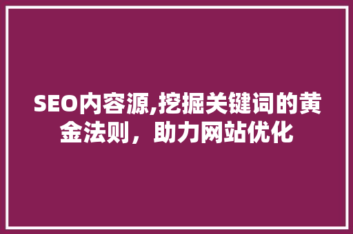 SEO内容源,挖掘关键词的黄金法则，助力网站优化