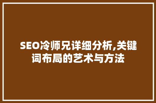 SEO冷师兄详细分析,关键词布局的艺术与方法 网站优化