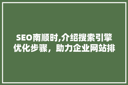 SEO南顺时,介绍搜索引擎优化步骤，助力企业网站排名提升 小程序开发