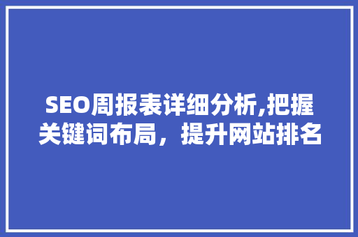 SEO周报表详细分析,把握关键词布局，提升网站排名