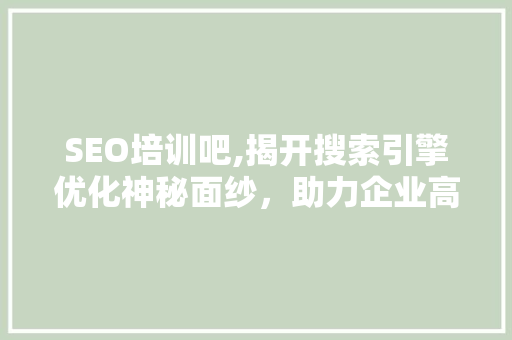 SEO培训吧,揭开搜索引擎优化神秘面纱，助力企业高效营销 英文谷歌算法