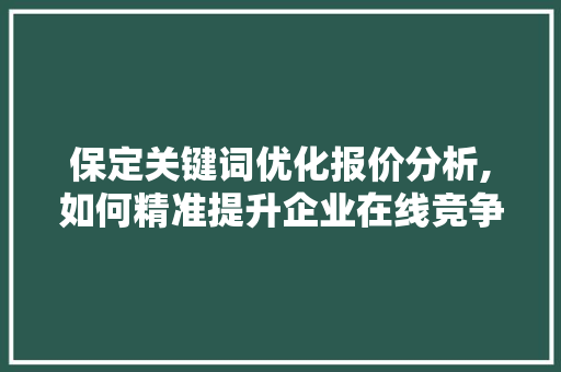 保定关键词优化报价分析,如何精准提升企业在线竞争力 英文谷歌算法