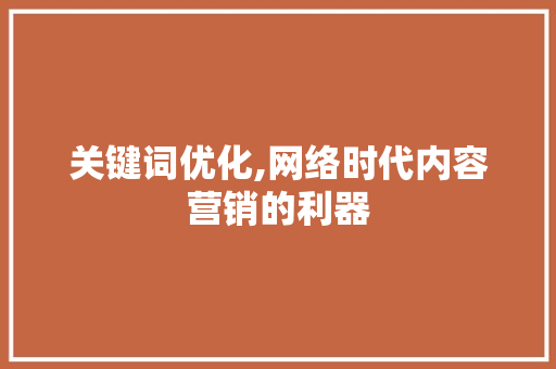 关键词优化,网络时代内容营销的利器