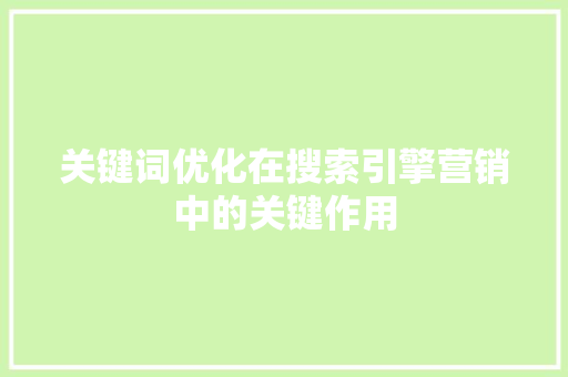 关键词优化在搜索引擎营销中的关键作用 百度算法