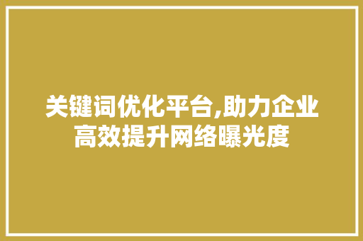 关键词优化平台,助力企业高效提升网络曝光度 英文谷歌算法