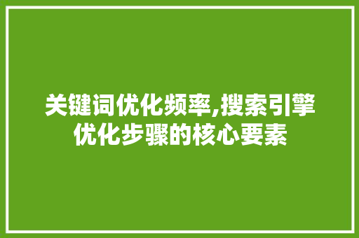 关键词优化频率,搜索引擎优化步骤的核心要素 百度算法