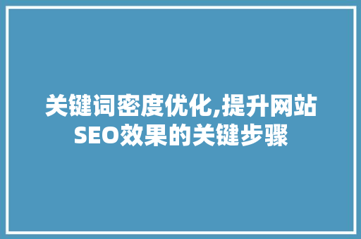 关键词密度优化,提升网站SEO效果的关键步骤 英文谷歌算法