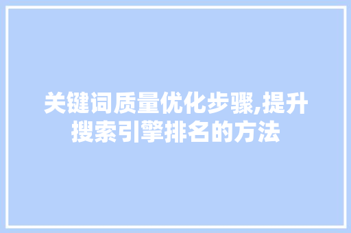 关键词质量优化步骤,提升搜索引擎排名的方法 seo技术