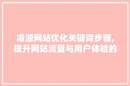 凌源网站优化关键词步骤,提升网站流量与用户体验的方法