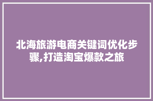 北海旅游电商关键词优化步骤,打造淘宝爆款之旅 seo技术