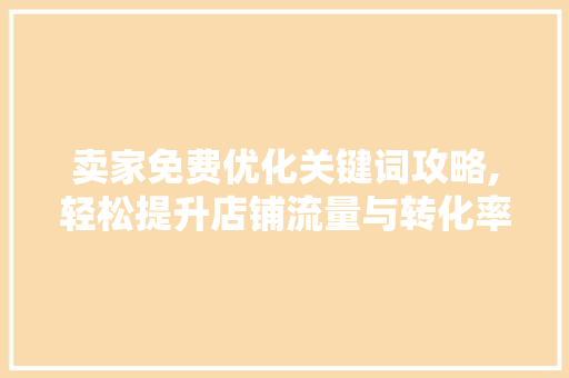 卖家免费优化关键词攻略,轻松提升店铺流量与转化率