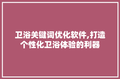 卫浴关键词优化软件,打造个性化卫浴体验的利器