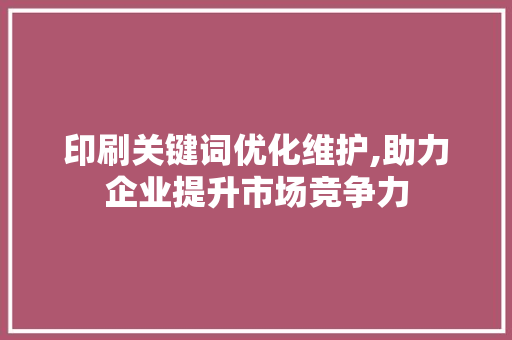 印刷关键词优化维护,助力企业提升市场竞争力